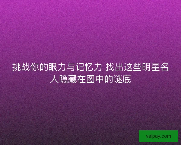 挑战你的眼力与记忆力 找出这些明星名人隐藏在图中的谜底