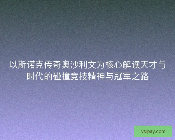以斯诺克传奇奥沙利文为核心解读天才与时代的碰撞竞技精神与冠军之路