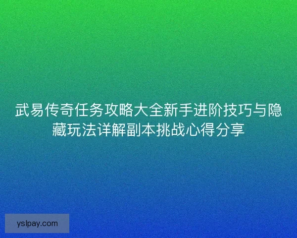 武易传奇任务攻略大全新手进阶技巧与隐藏玩法详解副本挑战心得分享