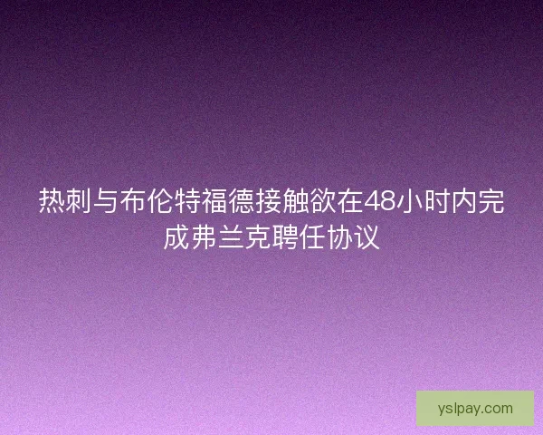 热刺与布伦特福德接触欲在48小时内完成弗兰克聘任协议