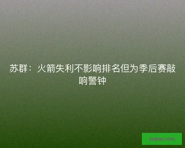 苏群：火箭失利不影响排名但为季后赛敲响警钟