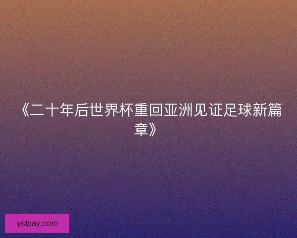 《二十年后世界杯重回亚洲见证足球新篇章》
