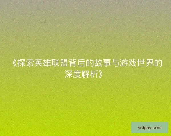 《探索英雄联盟背后的故事与游戏世界的深度解析》