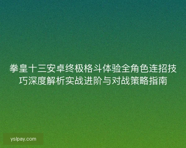 拳皇十三安卓终极格斗体验全角色连招技巧深度解析实战进阶与对战策略指南