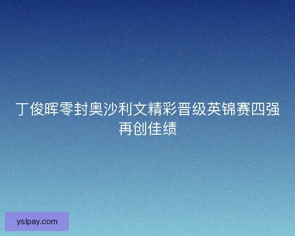 丁俊晖零封奥沙利文精彩晋级英锦赛四强再创佳绩